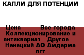 КАПЛИ ДЛЯ ПОТЕНЦИИ  › Цена ­ 990 - Все города Коллекционирование и антиквариат » Другое   . Ненецкий АО,Амдерма пгт